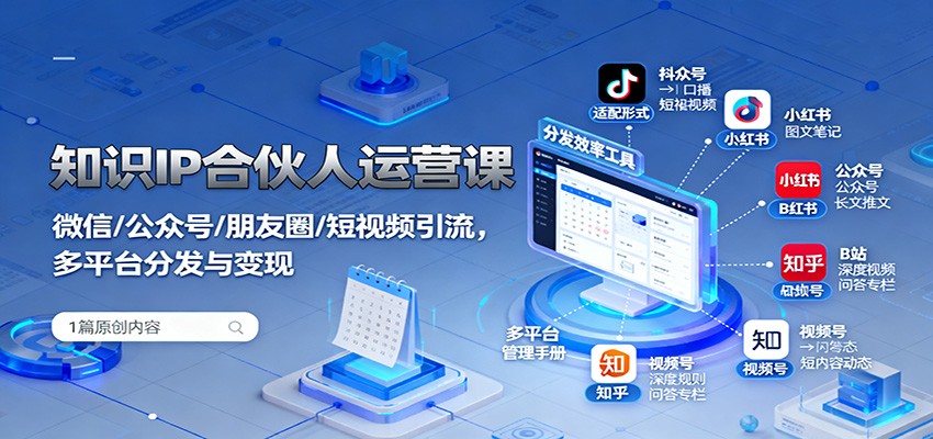 知识IP合伙人运营课：微信/公众号/朋友圈/短视频引流，多平台分发与变现-DE云网创