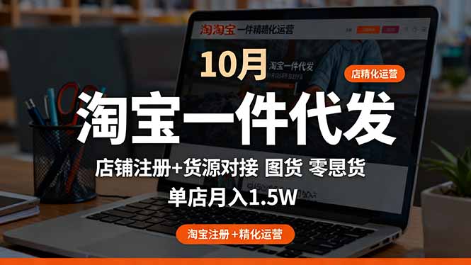 淘宝一件代发精细化运营-10月：店铺注册+货源对接+零囤货，单店月入1.5w-DE云网创