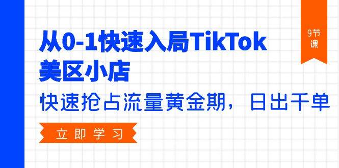 从0-1快速入局TikTok美区小店，快速抢占流量黄金期，日出千单（9节课）-DE云网创