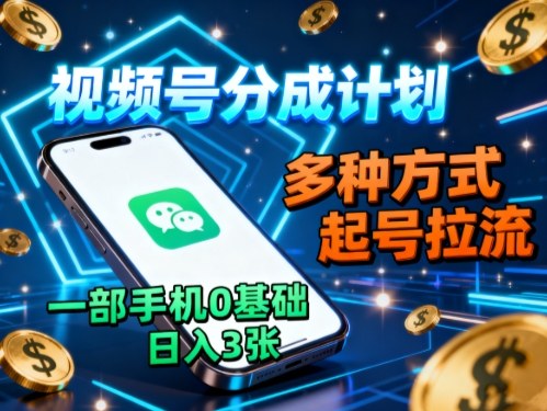 视频号分成计划，多种方式起号拉流，一部手机0基础日入3张-DE云网创