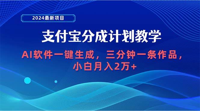 2024最新项目，支付宝分成计划 AI软件一键生成，三分钟一条作品，小白月…-DE云网创