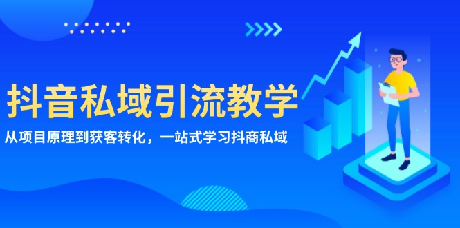 (13418期)抖音私域引流教学:从项目原理到获客转化,一站式学习抖商 私域-DE云网创