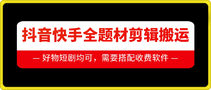 抖音快手全题材剪辑搬运技术,适合好物、短剧等-DE云网创