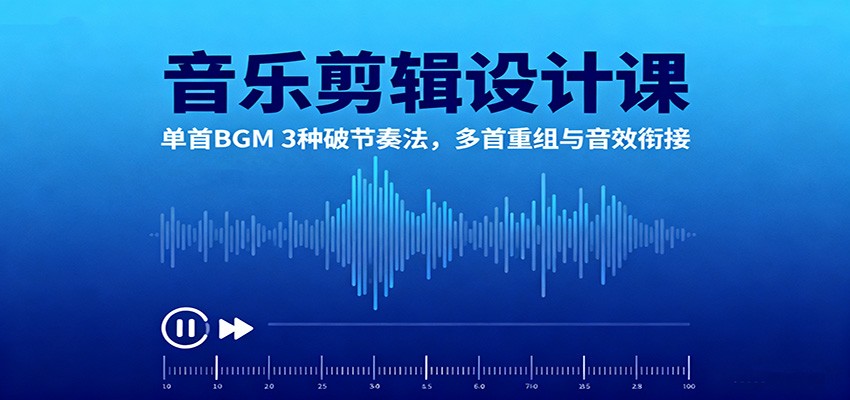 音乐剪辑设计课:单首BGM 3种破节奏法,多首重组与音效衔接-DE云网创