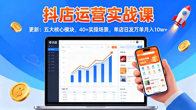 抖店运营实战课-更新:五大核心模块,40+实操场景,单店日发万单月入10w+-DE云网创