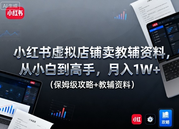 小红书虚拟店铺卖教辅资料，从小白到高手，月入1W+(保姆级攻略+教辅资料)-DE云网创