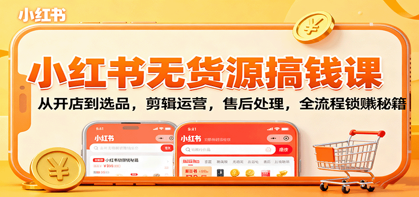 小红书无货源搞钱课：从开店到选品，剪辑运营，售后处理，全流程解锁赚钱秘籍-DE云网创
