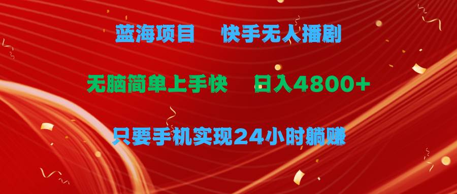 蓝海项目，快手无人播剧，一天收益4800+，手机也能实现24小时躺赚，无脑…-DE云网创