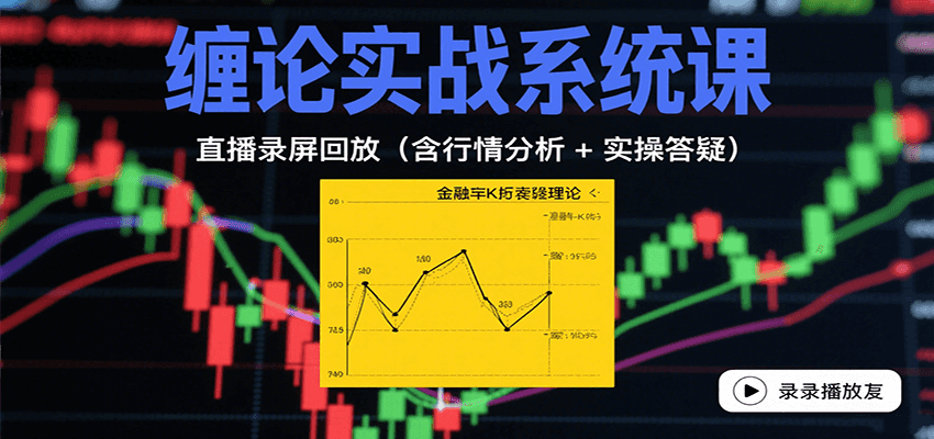 缠论实战系统课：直播录屏回放(含行情分析 + 实操答疑(更新10月)-DE云网创