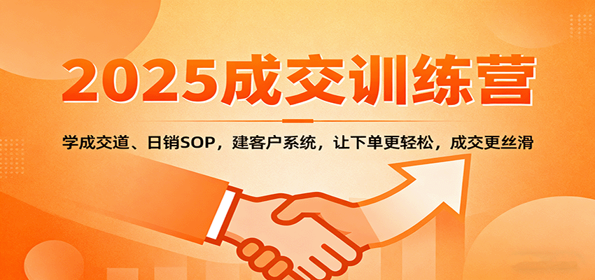 2025成交实战训练营：学成交道、日销SOP，建客户系统，让下单更轻松，成交更丝滑-DE云网创