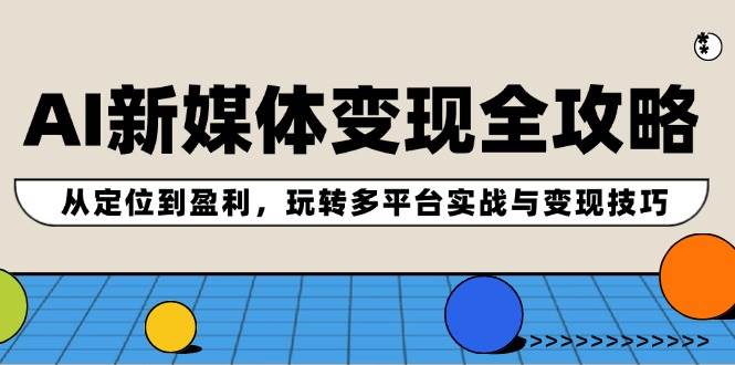 AI新媒体变现全攻略：从定位到盈利，玩转多平台实战与变现技巧-DE云网创
