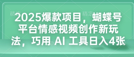 2025爆款项目，蝴蝶号平台情感视频创作新玩法，巧用 AI 工具日入4张-DE云网创