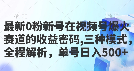 最新0粉新号在视频号爆火赛道的收益密码，三种模式，全程解析，单号日入5张-DE云网创