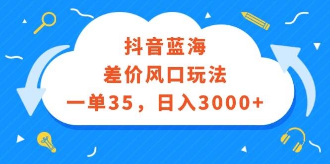 抖音蓝海差价风口玩法,一单35,日入3000+-DE云网创