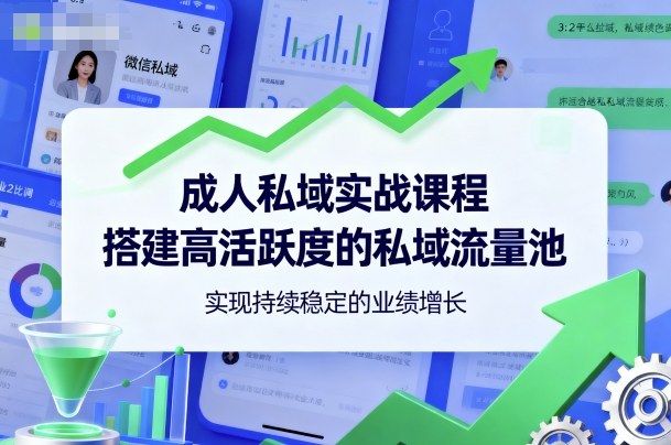 成人私域实战课程，搭建高活跃度的私域流量池，实现持续稳定的业绩增长-DE云网创