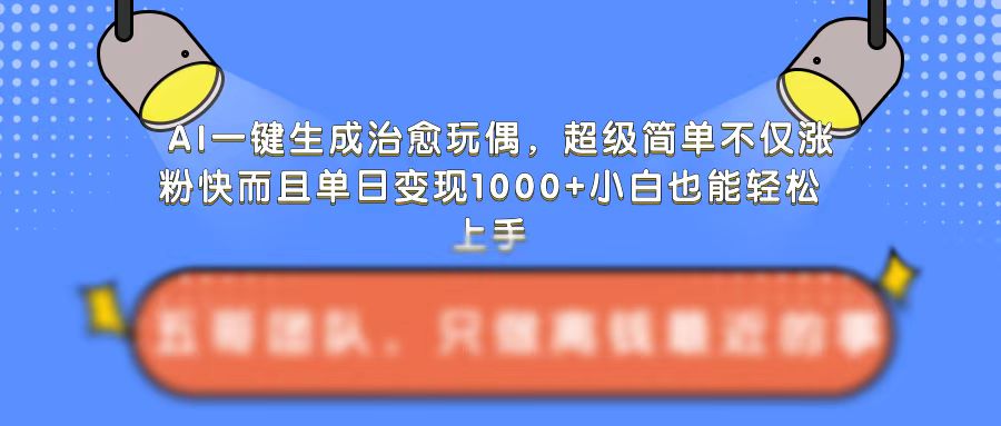 AI一键生成治愈玩偶，超级简单，不仅涨粉快而且单日变现1k-DE云网创