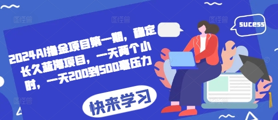 2024AI撸金项目第一期，稳定长久蓝海项目，一天两个小时，一天200到500毫压力-DE云网创