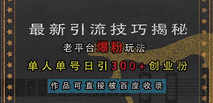 （13445期）最新引流技巧揭秘，老平台爆粉玩法，单人单号日引300+创业粉，作品可直…-DE云网创