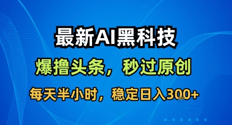最新AI黑科技撸头条收益软件,无需指令,原创度直接拉满,每日稳定收益3张【揭秘】-DE云网创