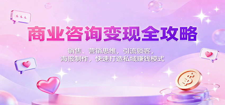 商业咨询变现全攻略：销售、营销思维，引流锁客，海报制作，快速打造私域赚钱模式-DE云网创