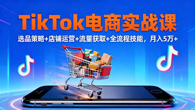 TikTok电商实战课10月,选品策略+店铺运营+流量获取+全流程技能,月入5万+-DE云网创