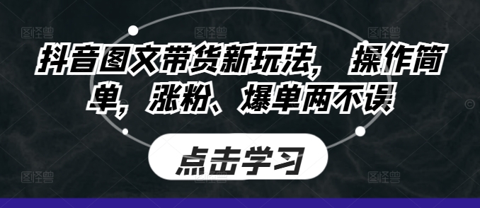 抖音图文带货新玩法， 操作简单，涨粉、爆单两不误-DE云网创