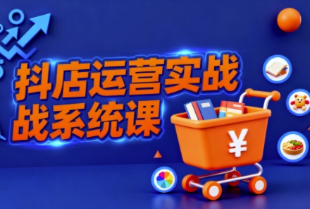 抖音小店全流程实操课,助创业者商家系统掌握抖店运营精髓-DE云网创