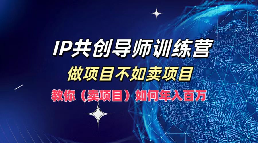 IP共创导师训练营,如何实现年入百万,做项目不如卖项目,教你(卖项目)-DE云网创
