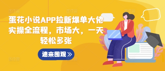 蛋花小说APP拉新爆单大佬实操全流程,市场大,一天轻松多张-DE云网创