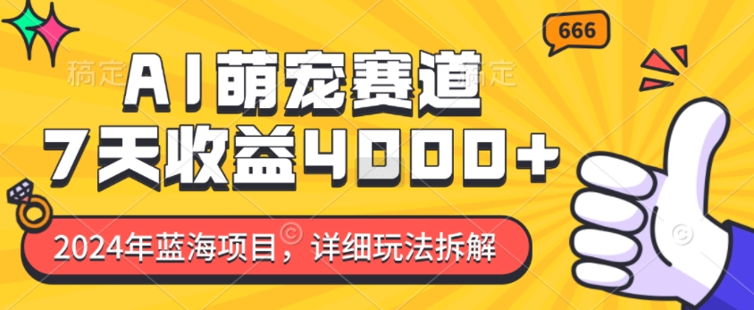 2024年蓝海项目，AI萌宠赛道，7天收益4k，详细玩法拆解-DE云网创