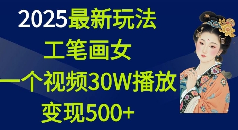 2025最新玩法，工笔画美女，一个视频30万播放变现500+-DE云网创