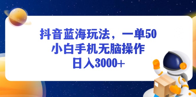 （13507期）抖音蓝海玩法，一单50，小白手机无脑操作，日入3000+-DE云网创