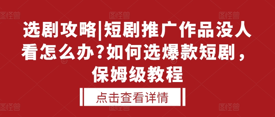 选剧攻略|短剧推广作品没人看怎么办?如何选爆款短剧,保姆级教程-DE云网创