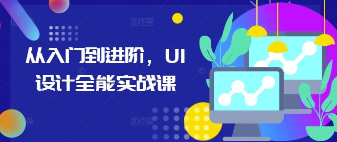从入门到进阶,UI设计全能实战课-DE云网创