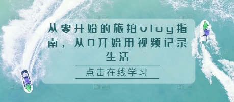从零开始的旅拍vlog指南，从0开始用视频记录生活-DE云网创