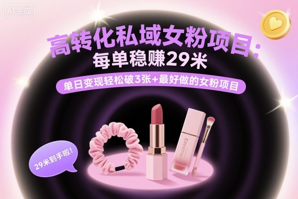 高转化私域女粉项目：每单稳賺29米，单日变现轻松破3张+最好做的女粉项目-DE云网创