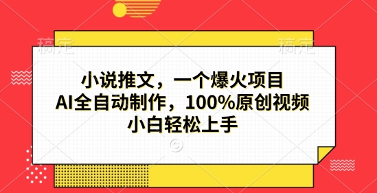 小说推文,一个爆火项目,AI全自动制作,100%原创视频,小白轻松上手-DE云网创