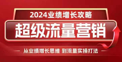 2024超级流量营销，2024业绩增长攻略，从业绩增长思维到流量实操打法-DE云网创