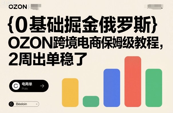 0基础掘金俄罗斯，OZON跨境电商保姆级教程，2周出单稳了-DE云网创