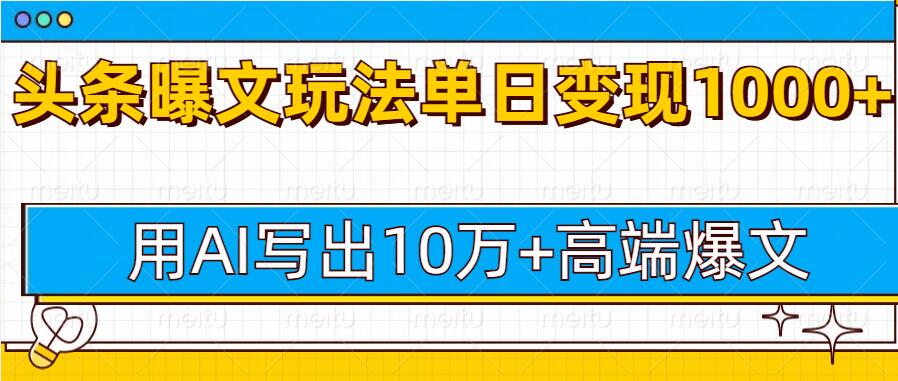 今日头条微头条图文爆文玩法，用AI指令写出10万+高端爆文，单日变现多张-DE云网创
