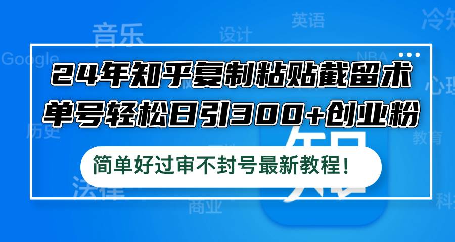 24年知乎复制粘贴截留术,单号轻松日引300+创业粉,简单好过审不封号最...-DE云网创
