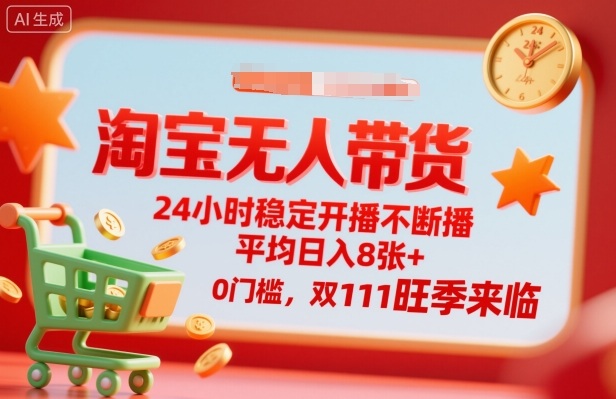 淘宝无人带货，24小时稳定开播不断播，平均日入8张+，0门槛，双11旺季来临【揭秘】-DE云网创