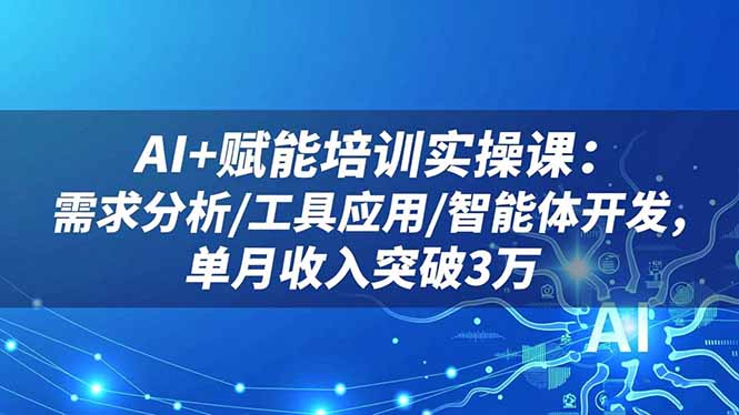 AI+赋能培训实操课：需求分析/工具应用/智能体开发，单月收入突破3万-DE云网创