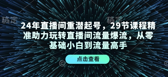 24年直播间重潜起号，29节课程精准助力玩转直播间流量爆流，从零基础小白到流量高手-DE云网创