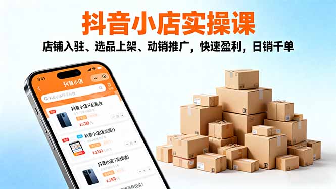 2025抖音小店实操课,店铺入驻、选品上架、动销推广,快速盈利,日销千单-DE云网创