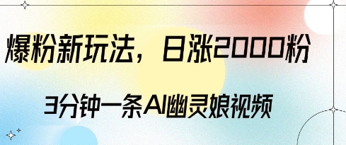 爆粉新玩法，3分钟一条AI幽灵娘视频，日涨2000粉丝，多种变现方式-DE云网创