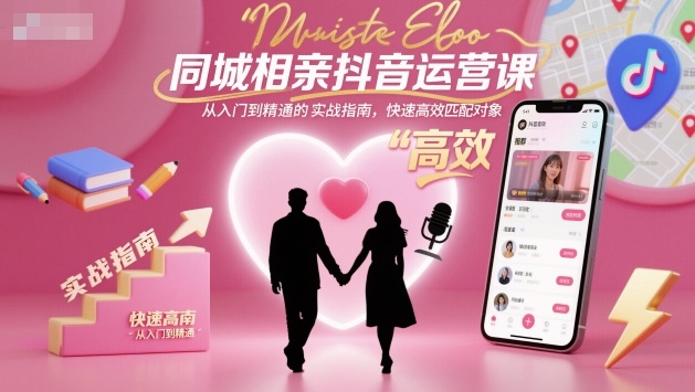 同城相亲抖音运营课，从入门到精通的实战指南，快速高效匹配对象-DE云网创