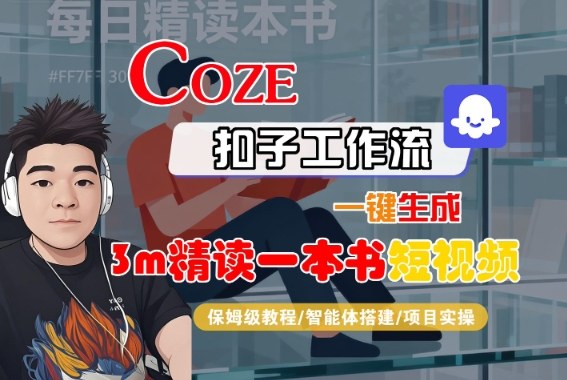 Coze扣子智能体工作流一键生成“3m精读一本书“短视频，全流程保姆级教学-DE云网创