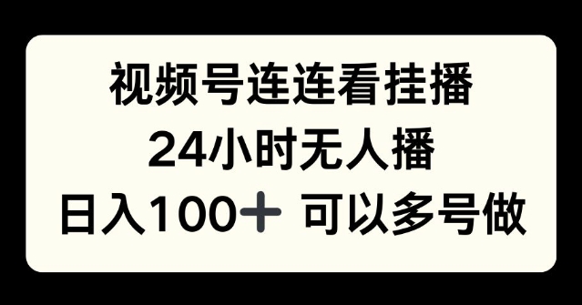 视频号连连看挂播，24小时无人播，日入100+可多号操作-DE云网创