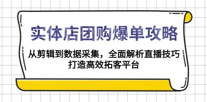 （13947期）实体店-团购爆单攻略：从剪辑到数据采集，全面解析直播技巧，打造高效…-DE云网创